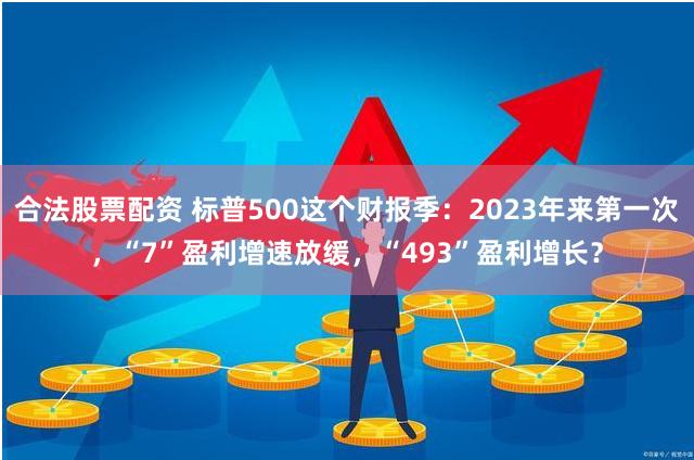 合法股票配资 标普500这个财报季：2023年来第一次，“7”盈利增速放缓，“493”盈利增长？