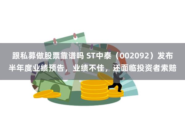 跟私募做股票靠谱吗 ST中泰（002092）发布半年度业绩预告，业绩不佳，还面临投资者索赔