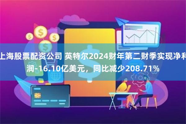 上海股票配资公司 英特尔2024财年第二财季实现净利润-16.10亿美元，同比减少208.71%