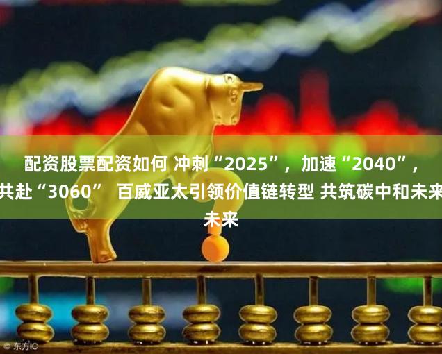 配资股票配资如何 冲刺“2025”，加速“2040”，共赴“3060”  百威亚太引领价值链转型 共筑碳中和未来