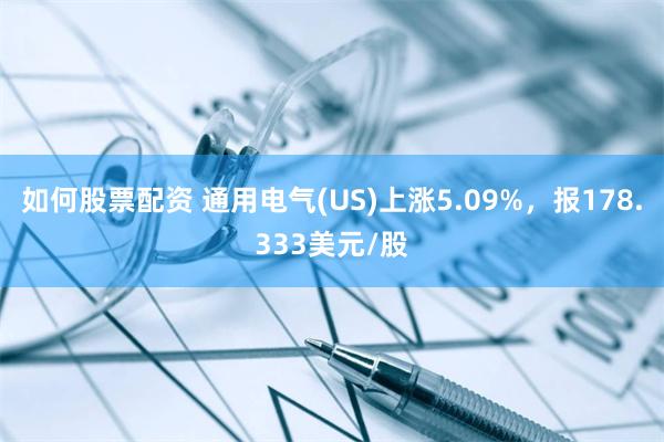 如何股票配资 通用电气(US)上涨5.09%，报178.333美元/股