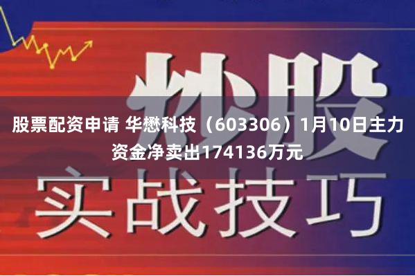 股票配资申请 华懋科技（603306）1月10日主力资金净卖出174136万元