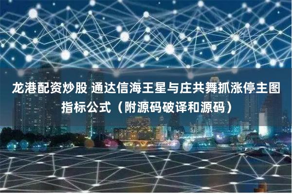 龙港配资炒股 通达信海王星与庄共舞抓涨停主图指标公式（附源码破译和源码）