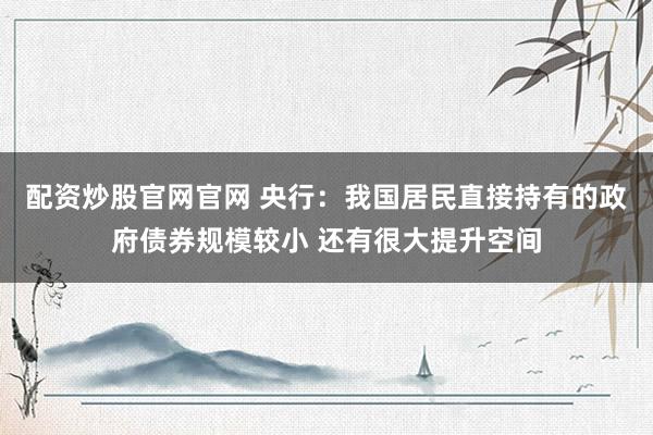 配资炒股官网官网 央行:我国居民直接持有的政府债券规模较小 还有很大提升空间