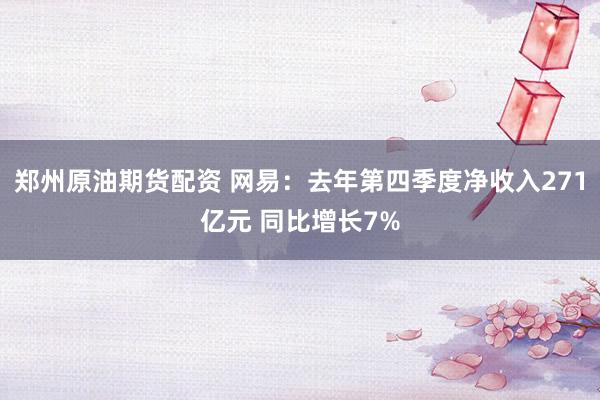 郑州原油期货配资 网易:去年第四季度净收入271亿元 同比增长7%