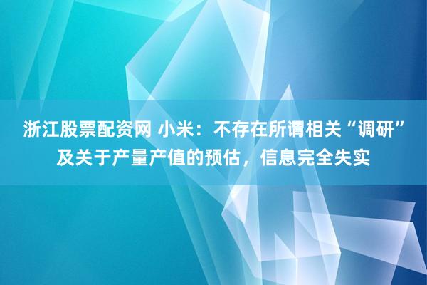 浙江股票配资网 小米:不存在所谓相关“调研”及关于产量产值的预估,信息完全失实