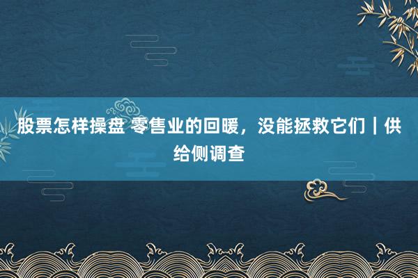 股票怎样操盘 零售业的回暖,没能拯救它们|供给侧调查