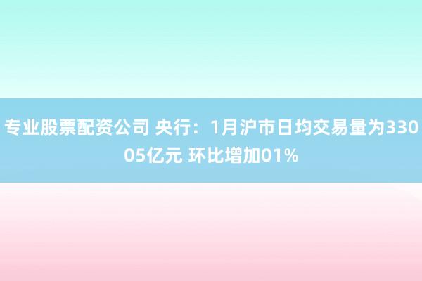 专业股票配资公司 央行：1月沪市日均交易量为33005亿元 环比增加01%