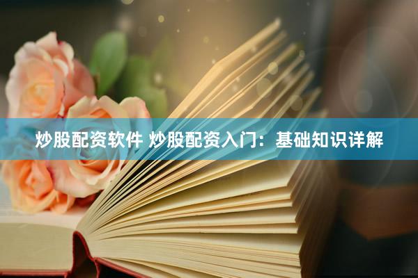炒股配资软件 炒股配资入门:基础知识详解