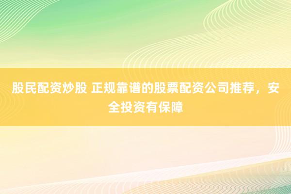 股民配资炒股 正规靠谱的股票配资公司推荐,安全投资有保障