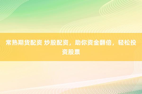 常熟期货配资 炒股配资,助你资金翻倍,轻松投资股票
