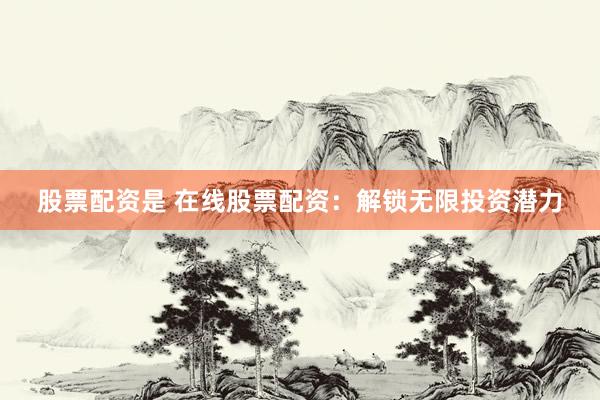 股票配资是 在线股票配资:解锁无限投资潜力