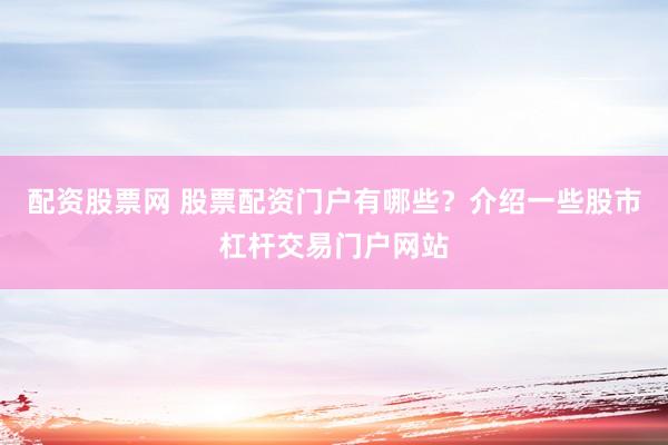 配资股票网 股票配资门户有哪些?介绍一些股市杠杆交易门户网站