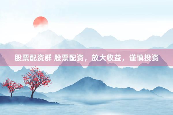 股票配资群 股票配资,放大收益,谨慎投资
