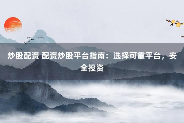 炒股配资 配资炒股平台指南:选择可靠平台,安全投资