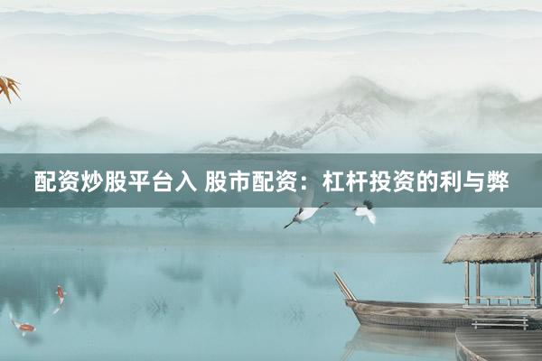 配资炒股平台入 股市配资:杠杆投资的利与弊