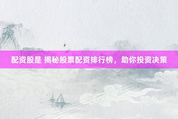 配资股是 揭秘股票配资排行榜,助你投资决策
