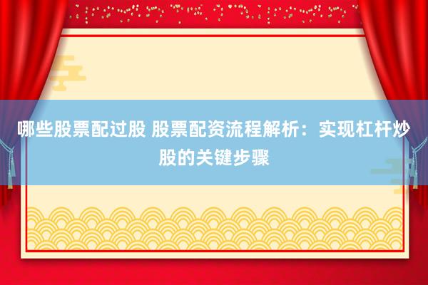 哪些股票配过股 股票配资流程解析:实现杠杆炒股的关键步骤