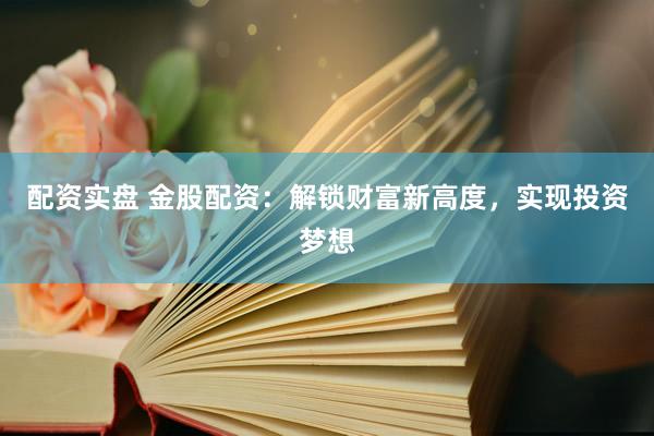 配资实盘 金股配资:解锁财富新高度,实现投资梦想