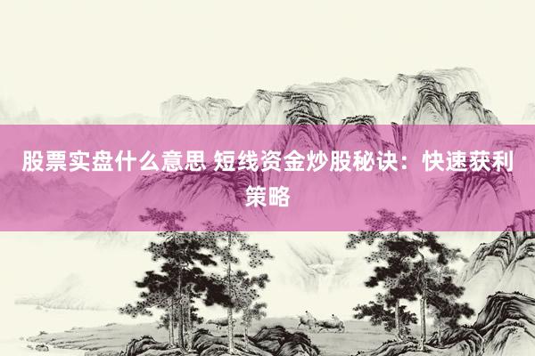 股票实盘什么意思 短线资金炒股秘诀:快速获利策略